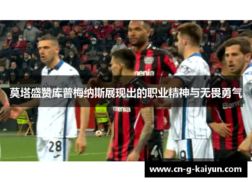 莫塔盛赞库普梅纳斯展现出的职业精神与无畏勇气