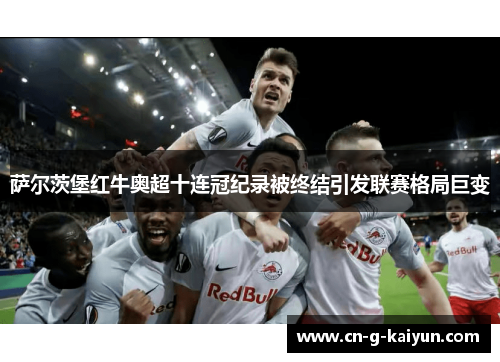 萨尔茨堡红牛奥超十连冠纪录被终结引发联赛格局巨变