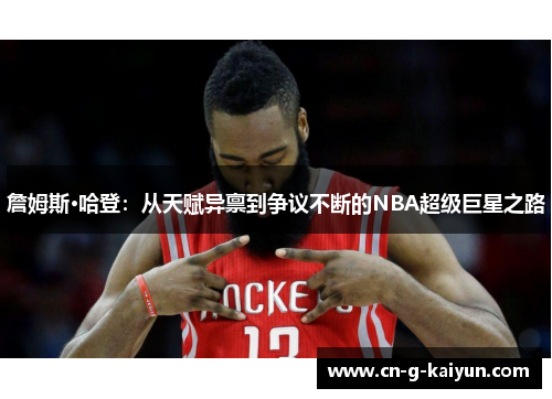 詹姆斯·哈登：从天赋异禀到争议不断的NBA超级巨星之路