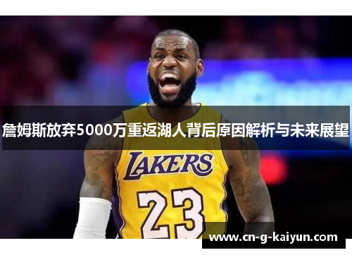 詹姆斯放弃5000万重返湖人背后原因解析与未来展望