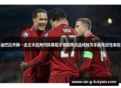 迪巴拉关键一击主宰战局对阵葡萄牙英超焦点战成胜负手的决定性表现