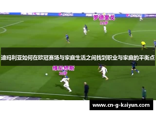 迪玛利亚如何在欧冠赛场与家庭生活之间找到职业与家庭的平衡点