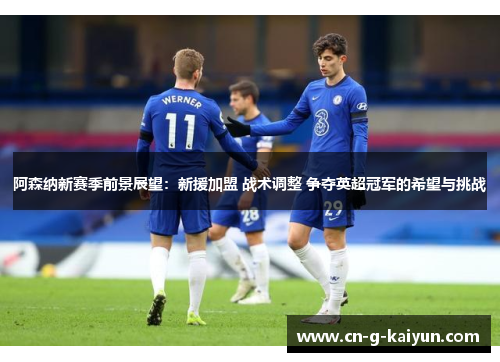阿森纳新赛季前景展望：新援加盟 战术调整 争夺英超冠军的希望与挑战