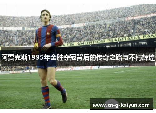 阿贾克斯1995年全胜夺冠背后的传奇之路与不朽辉煌
