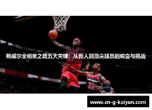 鲍威尔全明星之路五大关键：从新人到顶尖球员的蜕变与挑战