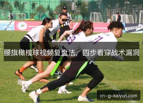 腰旗橄榄球视频复盘法，四步看穿战术漏洞