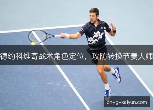 德约科维奇战术角色定位，攻防转换节奏大师