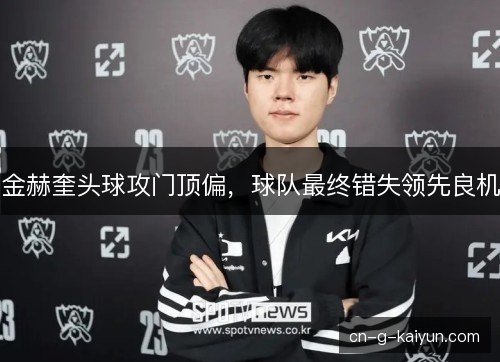 金赫奎头球攻门顶偏，球队最终错失领先良机