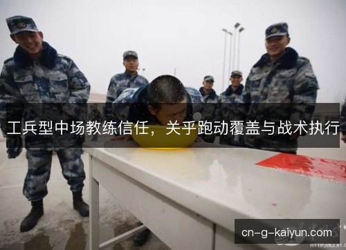工兵型中场教练信任,关乎跑动覆盖与战术执行 工兵型中场教练信任,关乎跑动覆盖与战术执行